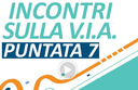 Incontri sulla V.I.A. Puntata n.7